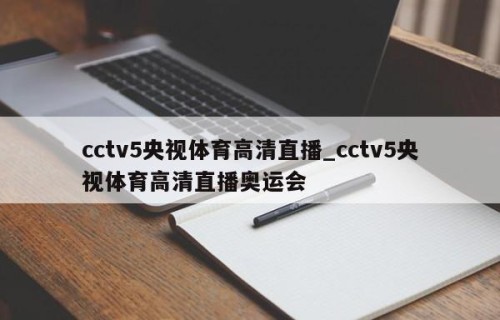 cctv5央视体育高清直播_cctv5央视体育高清直播奥运会