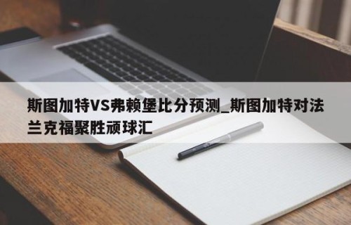斯图加特VS弗赖堡比分预测_斯图加特对法兰克福聚胜顽球汇