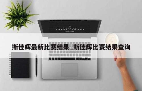 斯佳辉最新比赛结果_斯佳辉比赛结果查询