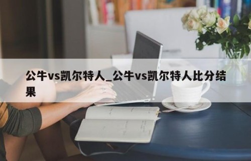 公牛vs凯尔特人_公牛vs凯尔特人比分结果