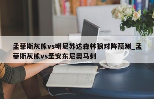 孟菲斯灰熊vs明尼苏达森林狼对阵预测_孟菲斯灰熊vs圣安东尼奥马刺