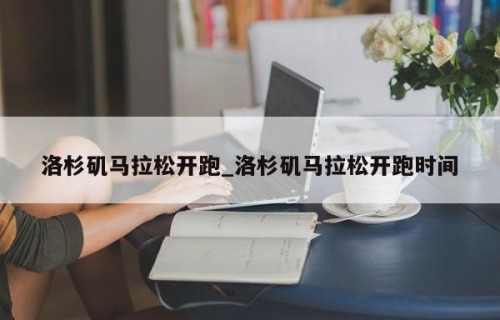洛杉矶马拉松开跑_洛杉矶马拉松开跑时间