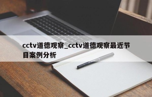 cctv道德观察_cctv道德观察最近节目案例分析