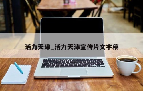 活力天津_活力天津宣传片文字稿