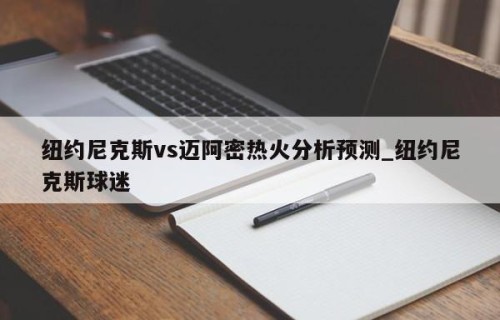 纽约尼克斯vs迈阿密热火分析预测_纽约尼克斯球迷