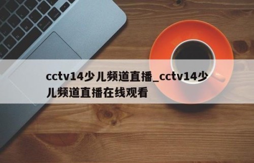 cctv14少儿频道直播_cctv14少儿频道直播在线观看