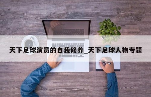 天下足球演员的自我修养_天下足球人物专题