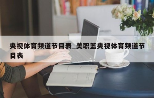 央视体育频道节目表_美职篮央视体育频道节目表