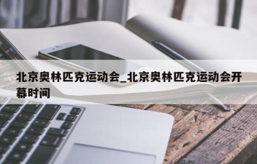 北京奥林匹克运动会_北京奥林匹克运动会开幕时间