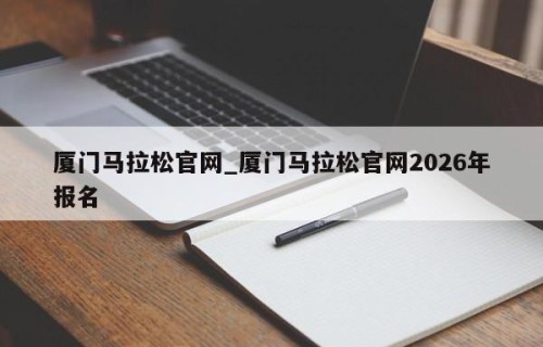 厦门马拉松官网_厦门马拉松官网2026年报名
