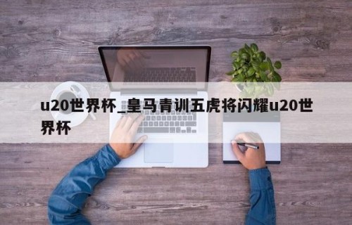 u20世界杯_皇马青训五虎将闪耀u20世界杯