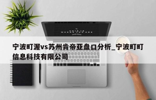 宁波町渥vs苏州肯帝亚盘口分析_宁波町町信息科技有限公司