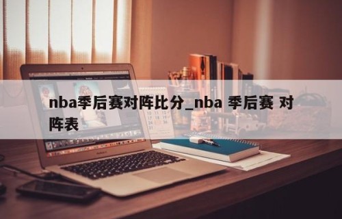 nba季后赛对阵比分_nba 季后赛 对阵表