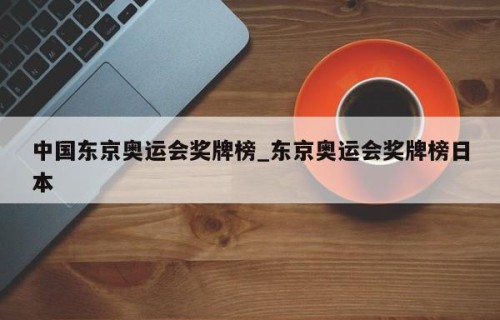 中国东京奥运会奖牌榜_东京奥运会奖牌榜日本