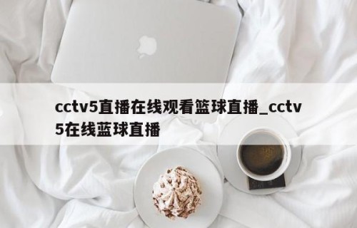 cctv5直播在线观看篮球直播_cctv5在线蓝球直播