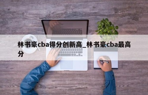 林书豪cba得分创新高_林书豪cba最高分