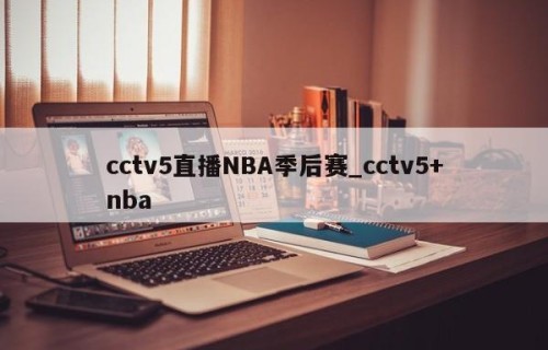 cctv5直播NBA季后赛_cctv5+nba