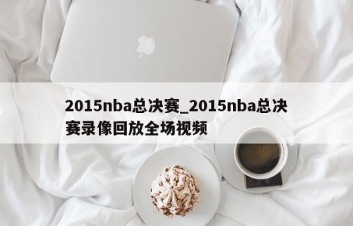 2015nba总决赛_2015nba总决赛录像回放全场视频