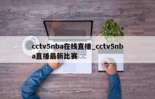 cctv5nba在线直播_cctv5nba直播最新比赛