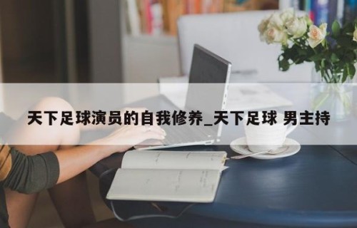 天下足球演员的自我修养_天下足球 男主持