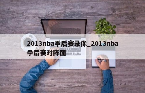 2013nba季后赛录像_2013nba季后赛对阵图
