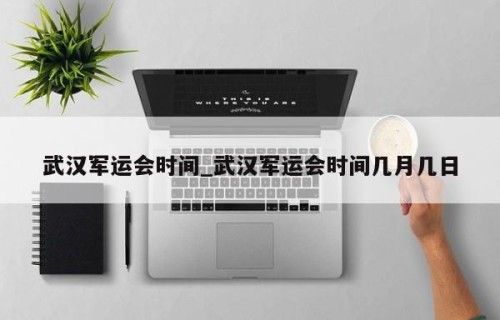 武汉军运会时间_武汉军运会时间几月几日