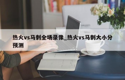 热火vs马刺全场录像_热火vs马刺大小分预测