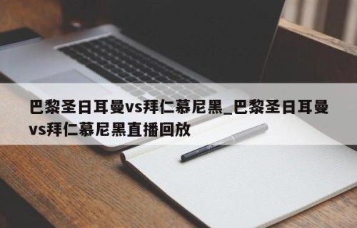 巴黎圣日耳曼vs拜仁慕尼黑_巴黎圣日耳曼vs拜仁慕尼黑直播回放