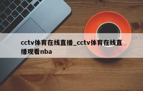 cctv体育在线直播_cctv体育在线直播观看nba