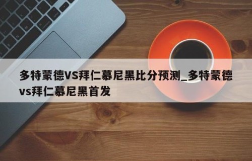 多特蒙德VS拜仁慕尼黑比分预测_多特蒙德vs拜仁慕尼黑首发