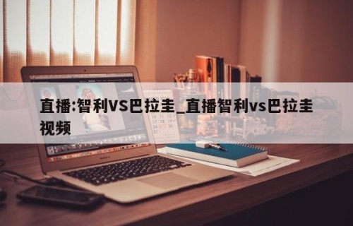 直播:智利VS巴拉圭_直播智利vs巴拉圭视频