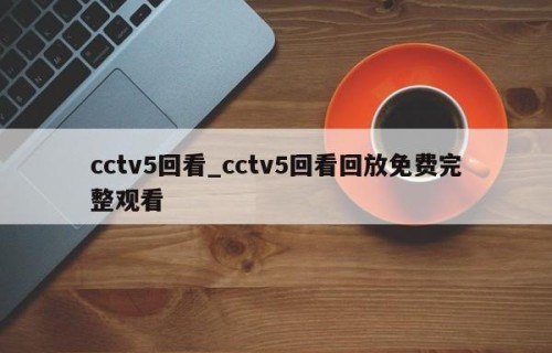 cctv5回看_cctv5回看回放免费完整观看