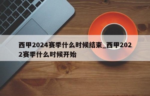 西甲2024赛季什么时候结束_西甲2022赛季什么时候开始