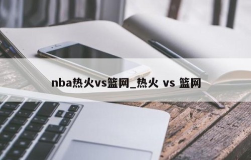 nba热火vs篮网_热火 vs 篮网