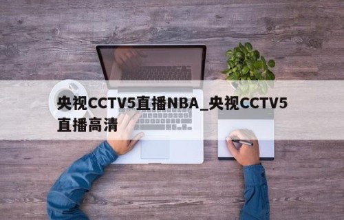 央视CCTV5直播NBA_央视CCTV5直播高清