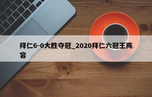 拜仁6-0大胜夺冠_2020拜仁六冠王阵容