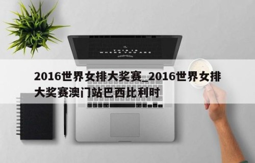 2016世界女排大奖赛_2016世界女排大奖赛澳门站巴西比利时