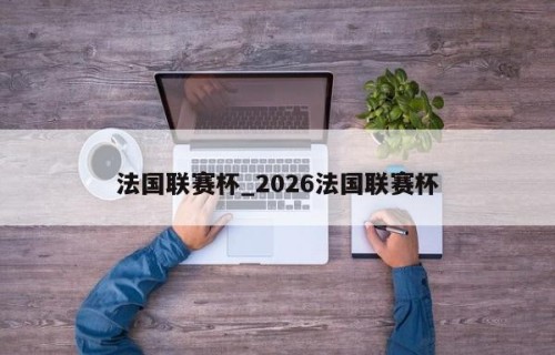 法国联赛杯_2026法国联赛杯