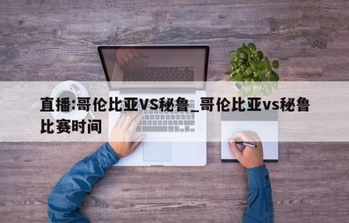 直播:哥伦比亚VS秘鲁_哥伦比亚vs秘鲁比赛时间