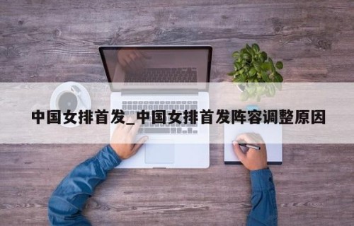 中国女排首发_中国女排首发阵容调整原因