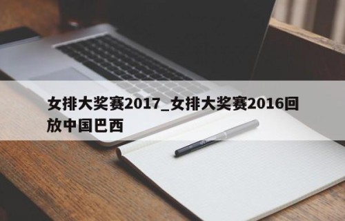 女排大奖赛2017_女排大奖赛2016回放中国巴西