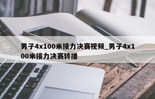 男子4x100米接力决赛视频_男子4x100米接力决赛转播