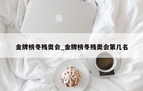 金牌榜冬残奥会_金牌榜冬残奥会第几名
