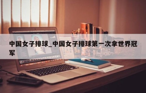 中国女子排球_中国女子排球第一次拿世界冠军