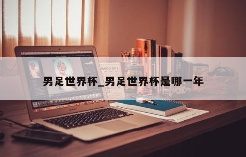 男足世界杯_男足世界杯是哪一年