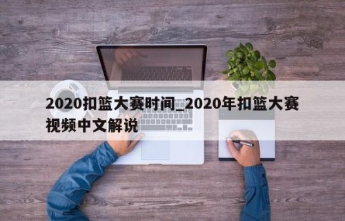 2020扣篮大赛时间_2020年扣篮大赛视频中文解说