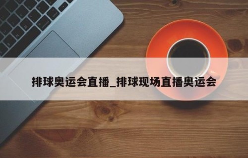 排球奥运会直播_排球现场直播奥运会