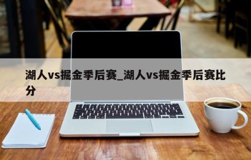 湖人vs掘金季后赛_湖人vs掘金季后赛比分