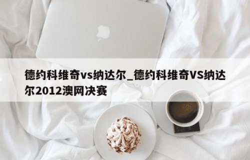 德约科维奇vs纳达尔_德约科维奇VS纳达尔2012澳网决赛