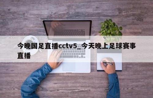 今晚国足直播cctv5_今天晚上足球赛事直播